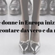 Le donne in Europa iniziano a contare davvero e da noi? Le donne in Europa iniziano a contare davvero e da noi?