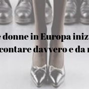  Le donne in Europa iniziano a contare davvero e da noi?  