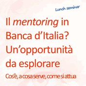 Lunch seminar "Il mentoring in Banca d’Italia? Un’opportunità da esplorare" Lunch seminar "Il mentoring in Banca d’Italia? Un’opportunità da esplorare"