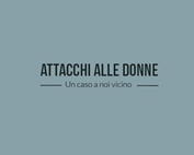 Attacchi alle donne: un caso a noi vicino