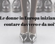  Le donne in Europa iniziano a contare davvero e da noi?  